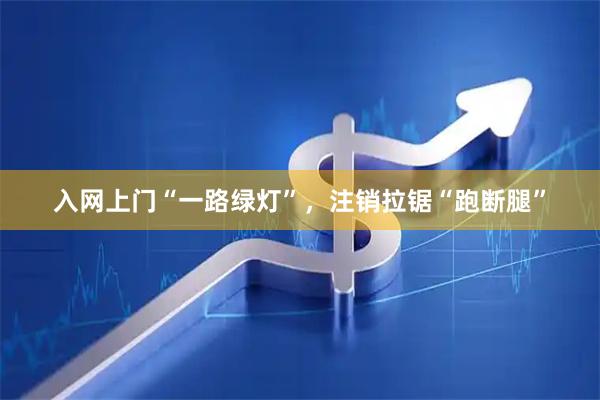 入网上门“一路绿灯”，注销拉锯“跑断腿”